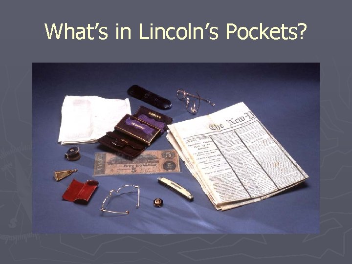 What’s in Lincoln’s Pockets? What’s in Lincoln’s Pockets?