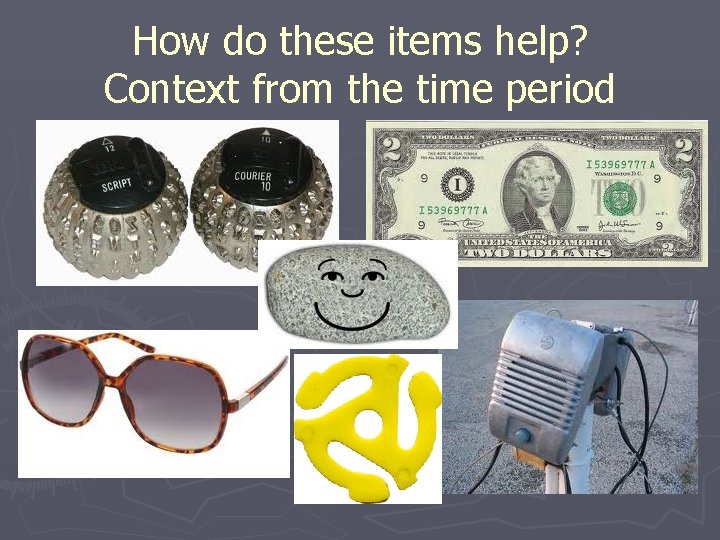 How do these items help? Context from the time period How do these items help? Context from the time period