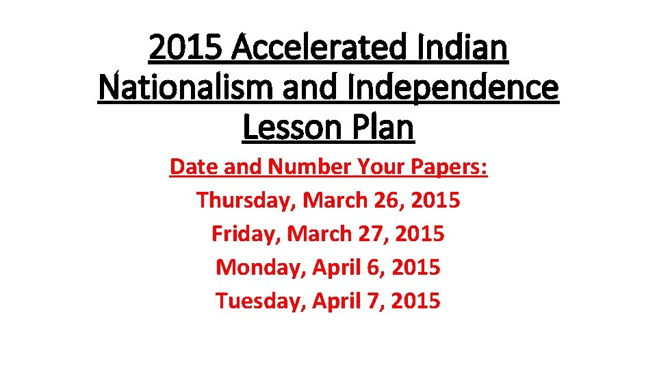 2015 Accelerated Indian Nationalism and Independence Lesson Plan Date and Number Your Papers: Thursday,