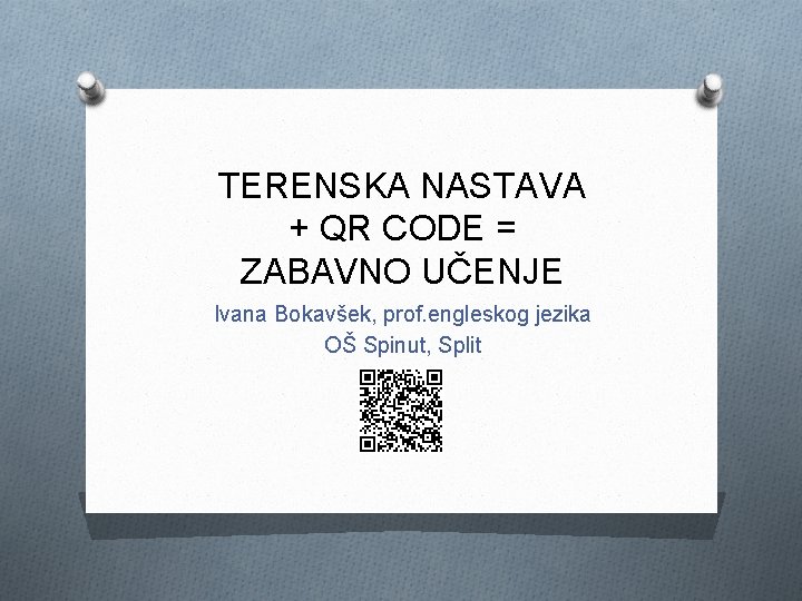 TERENSKA NASTAVA + QR CODE = ZABAVNO UČENJE Ivana Bokavšek, prof. engleskog jezika OŠ