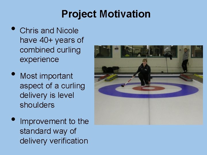 Project Motivation • • • Chris and Nicole have 40+ years of combined curling