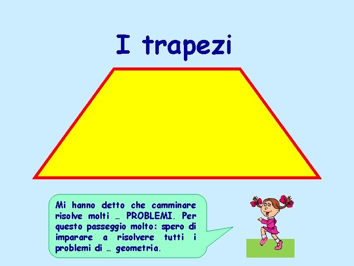I trapezi Mi hanno detto che camminare risolve molti … PROBLEMI. Per questo passeggio I trapezi Mi hanno detto che camminare risolve molti … PROBLEMI. Per questo passeggio