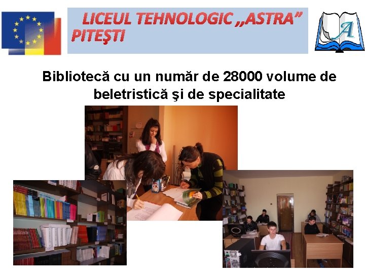 LICEUL TEHNOLOGIC , , ASTRA” PITEŞTI Bibliotecă cu un număr de 28000 volume de