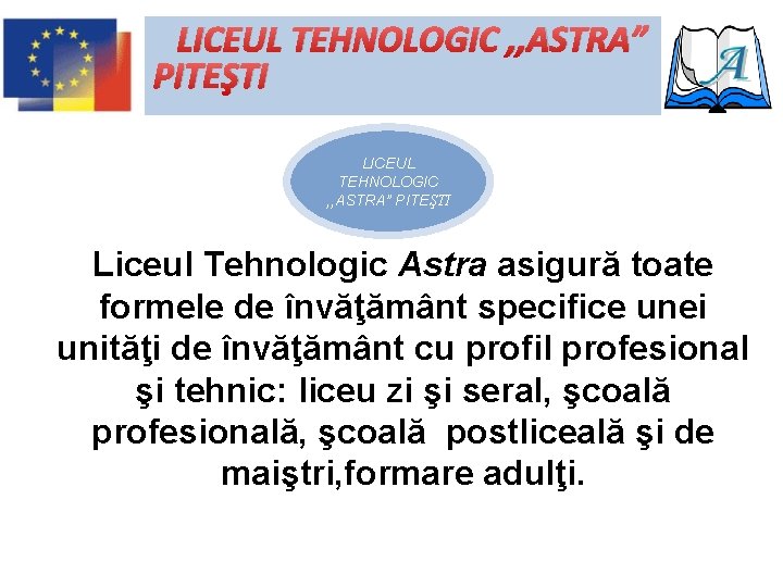 LICEUL TEHNOLOGIC , , ASTRA” PITEŞTI Liceul Tehnologic Astra asigură toate formele de învăţământ