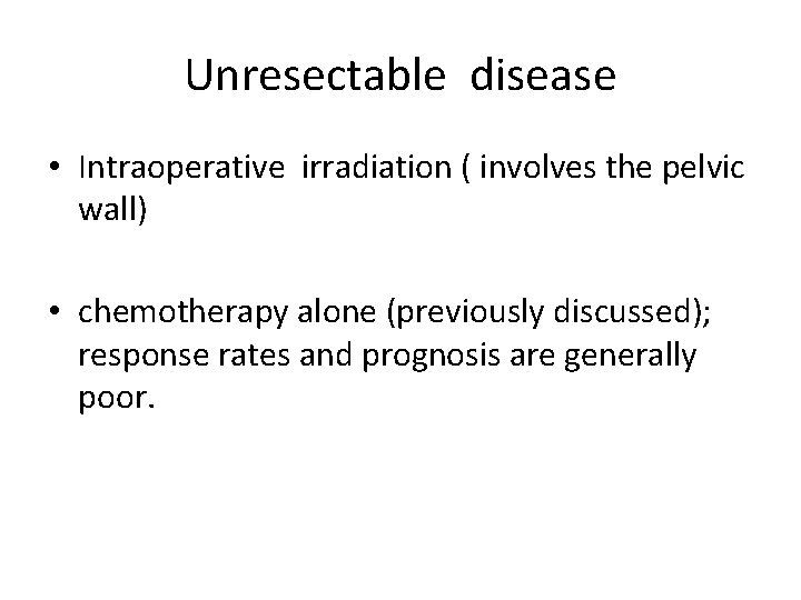 Unresectable disease • Intraoperative irradiation ( involves the pelvic wall) • chemotherapy alone (previously