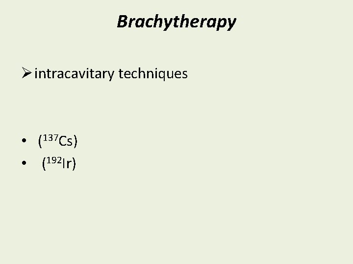 Brachytherapy Ø intracavitary techniques • (137 Cs) • (192 Ir) 