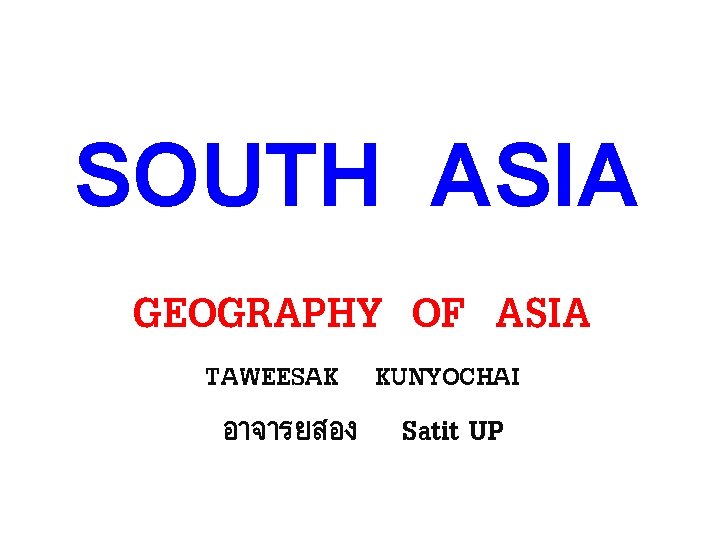 SOUTH ASIA GEOGRAPHY OF ASIA TAWEESAK KUNYOCHAI อาจารยสอง Satit UP 