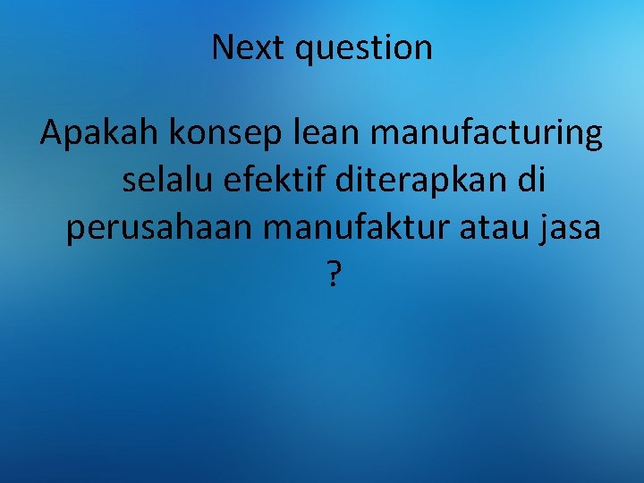 Next question Apakah konsep lean manufacturing selalu efektif diterapkan di perusahaan manufaktur atau jasa
