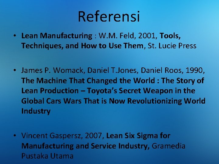 Referensi • Lean Manufacturing : W. M. Feld, 2001, Tools, Techniques, and How to
