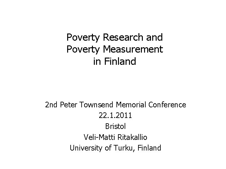 Poverty Research and Poverty Measurement in Finland 2 nd Peter Townsend Memorial Conference 22.