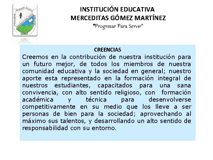 INSTITUCIÓN EDUCATIVA MERCEDITAS GÓMEZ MARTÍNEZ “Progresar Para Servir” CREENCIAS Creemos en la contribución de