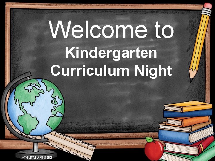 Welcome to Kindergarten Curriculum Night 