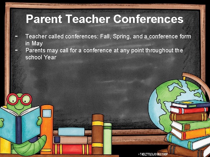 Parent Teacher Conferences - Teacher called conferences: Fall, Spring, and a conference form in