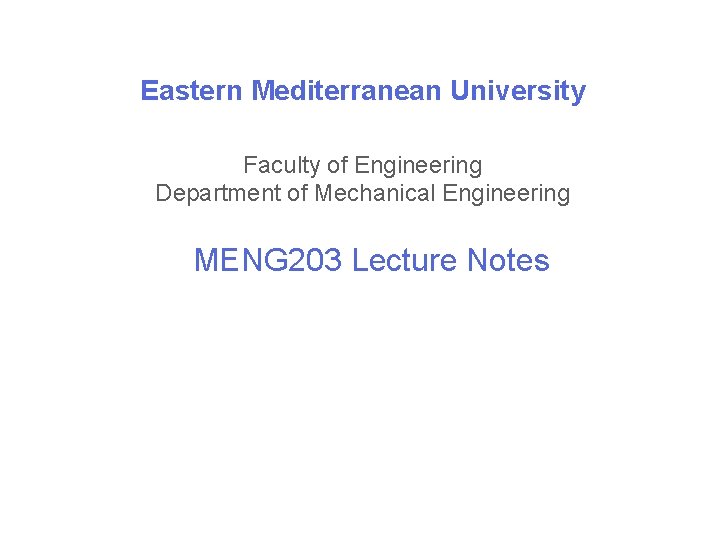 Eastern Mediterranean University Faculty of Engineering Department of Mechanical Engineering MENG 203 Lecture Notes