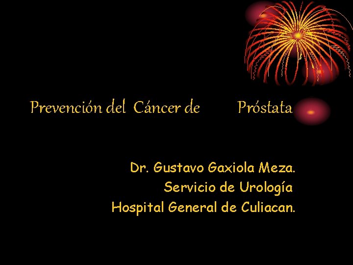 Prevención del Cáncer de Próstata Dr. Gustavo Gaxiola Meza. Servicio de Urología Hospital General