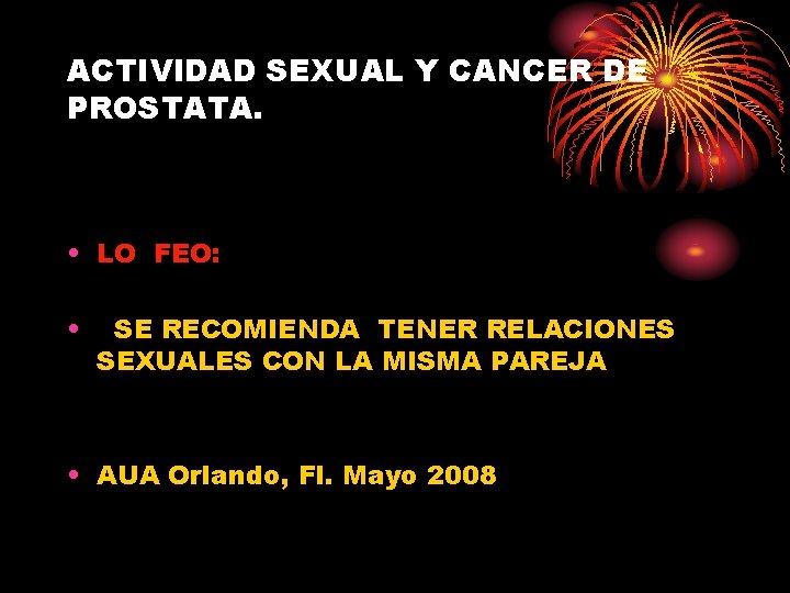 ACTIVIDAD SEXUAL Y CANCER DE PROSTATA. • LO FEO: • SE RECOMIENDA TENER RELACIONES