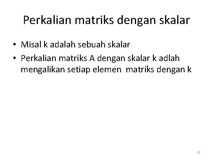 Perkalian matriks dengan skalar • Misal k adalah sebuah skalar • Perkalian matriks A