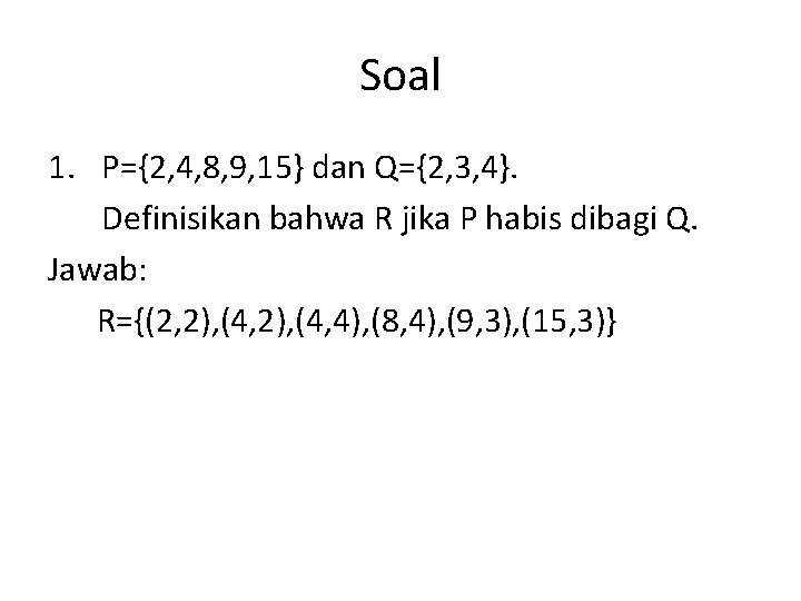 Soal 1. P={2, 4, 8, 9, 15} dan Q={2, 3, 4}. Definisikan bahwa R