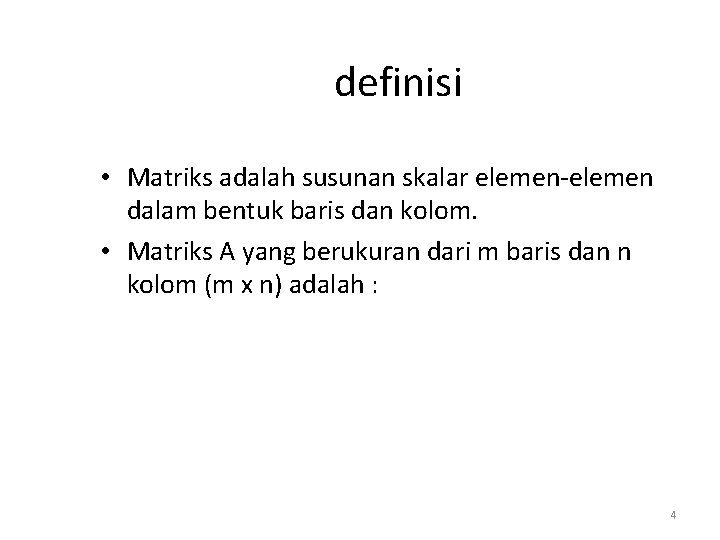 definisi • Matriks adalah susunan skalar elemen-elemen dalam bentuk baris dan kolom. • Matriks