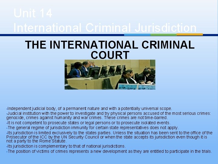 Unit 14 International Criminal Jurisdiction THE INTERNATIONAL CRIMINAL COURT • Independent judicial body, of