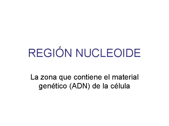 REGIÓN NUCLEOIDE La zona que contiene el material genético (ADN) de la célula REGIÓN NUCLEOIDE La zona que contiene el material genético (ADN) de la célula
