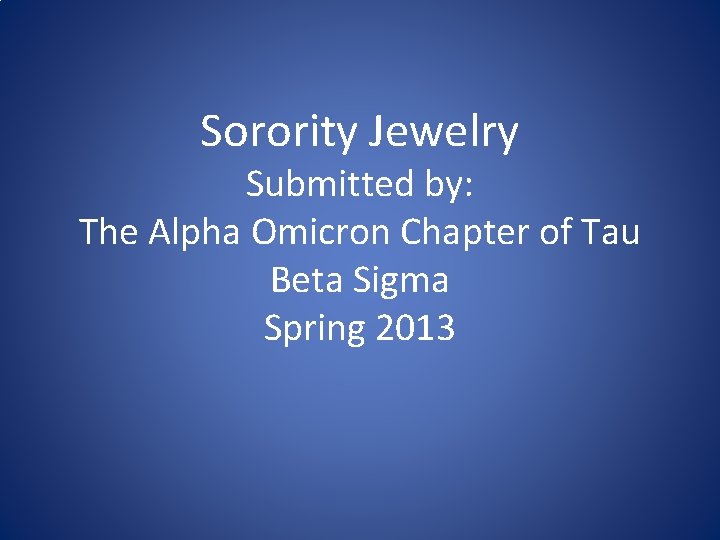 Sorority Jewelry Submitted by: The Alpha Omicron Chapter of Tau Beta Sigma Spring 2013