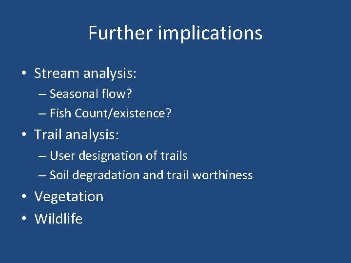 Further implications • Stream analysis: – Seasonal flow? – Fish Count/existence? • Trail analysis: