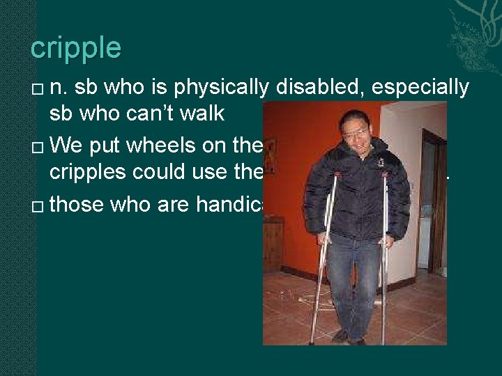 cripple n. sb who is physically disabled, especially sb who can’t walk � We cripple n. sb who is physically disabled, especially sb who can’t walk � We