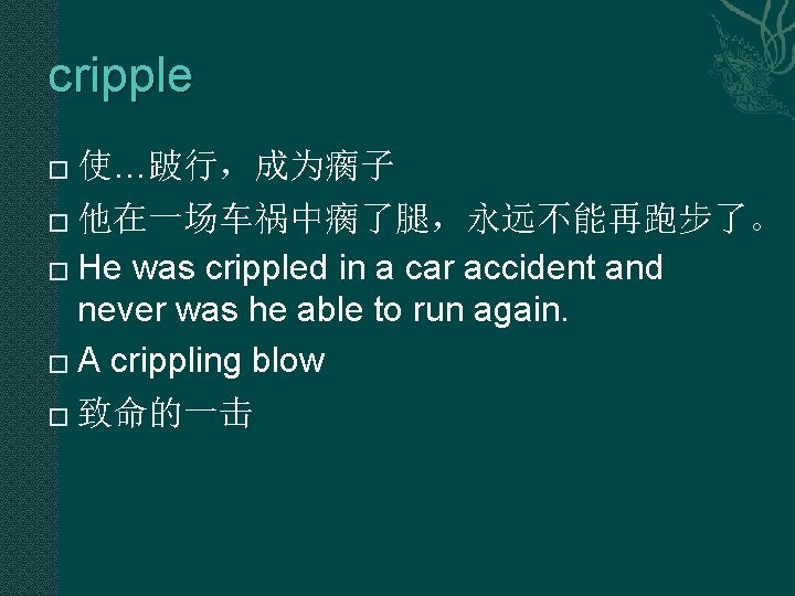 cripple 使…跛行,成为瘸子 � 他在一场车祸中瘸了腿,永远不能再跑步了。 � He was crippled in a car accident and never cripple 使…跛行,成为瘸子 � 他在一场车祸中瘸了腿,永远不能再跑步了。 � He was crippled in a car accident and never