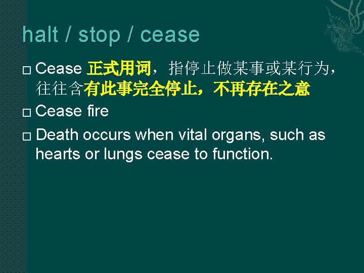 halt / stop / cease Cease 正式用词,指停止做某事或某行为, 往往含有此事完全停止,不再存在之意 � Cease fire � Death occurs halt / stop / cease Cease 正式用词,指停止做某事或某行为, 往往含有此事完全停止,不再存在之意 � Cease fire � Death occurs