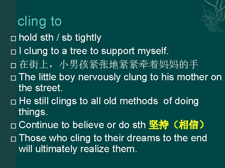 cling to hold sth / sb tightly � I clung to a tree to cling to hold sth / sb tightly � I clung to a tree to