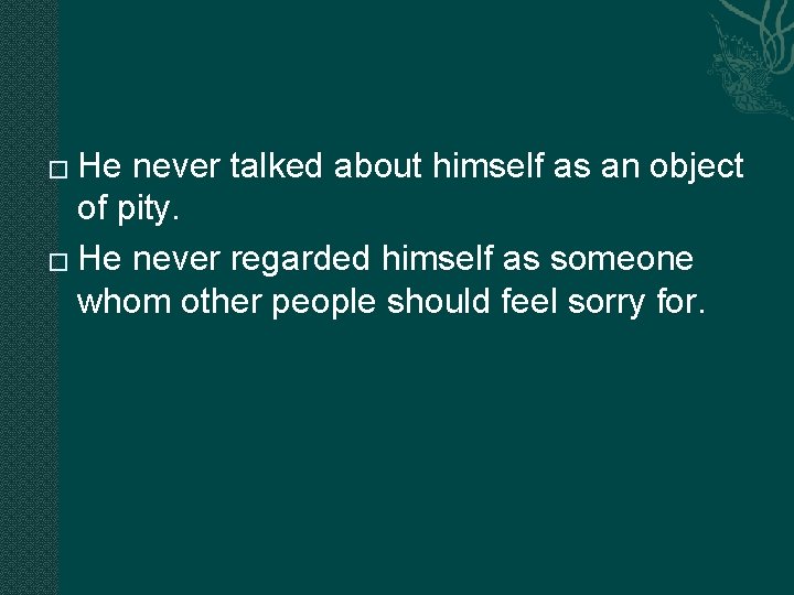 He never talked about himself as an object of pity. � He never regarded He never talked about himself as an object of pity. � He never regarded