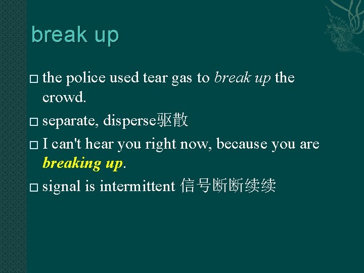 break up the police used tear gas to break up the crowd. � separate, break up the police used tear gas to break up the crowd. � separate,
