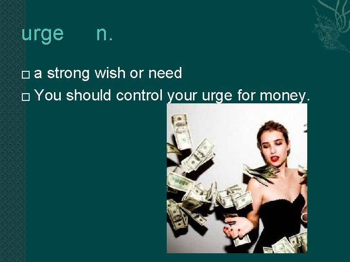 urge n. a strong wish or need � You should control your urge for urge n. a strong wish or need � You should control your urge for