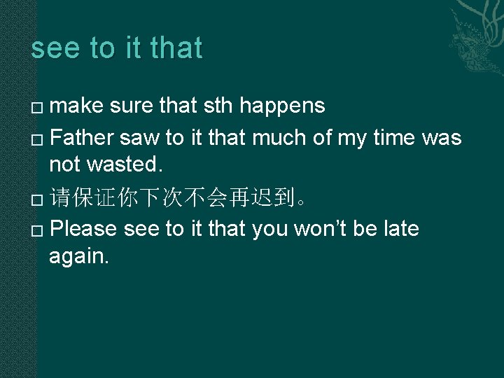 see to it that make sure that sth happens � Father saw to it see to it that make sure that sth happens � Father saw to it