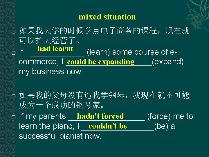 mixed situation � � 如果我大学的时候学点电子商务的课程,现在就 可以扩大经营了。 had learnt If I ______ (learn) some course mixed situation � � 如果我大学的时候学点电子商务的课程,现在就 可以扩大经营了。 had learnt If I ______ (learn) some course