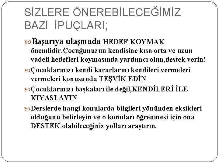 SİZLERE ÖNEREBİLECEĞİMİZ BAZI İPUÇLARI; Başarıya ulaşmada HEDEF KOYMAK önemlidir. Çocuğunuzun kendisine kısa orta ve