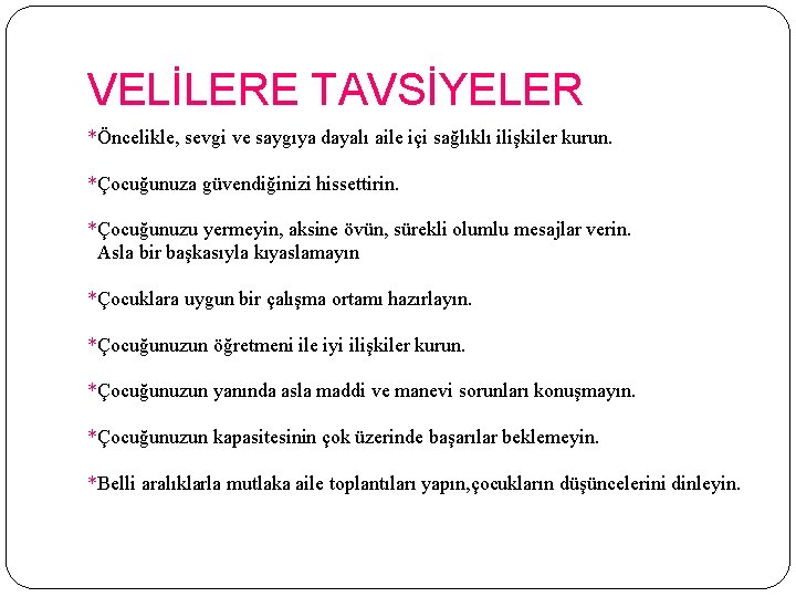 VELİLERE TAVSİYELER *Öncelikle, sevgi ve saygıya dayalı aile içi sağlıklı ilişkiler kurun. *Çocuğunuza güvendiğinizi