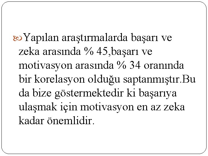  Yapılan araştırmalarda başarı ve zeka arasında % 45, başarı ve motivasyon arasında %