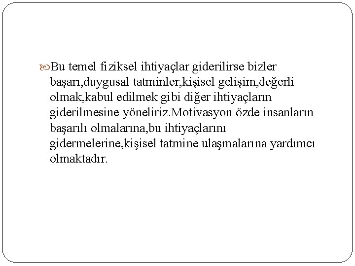  Bu temel fiziksel ihtiyaçlar giderilirse bizler başarı, duygusal tatminler, kişisel gelişim, değerli olmak,