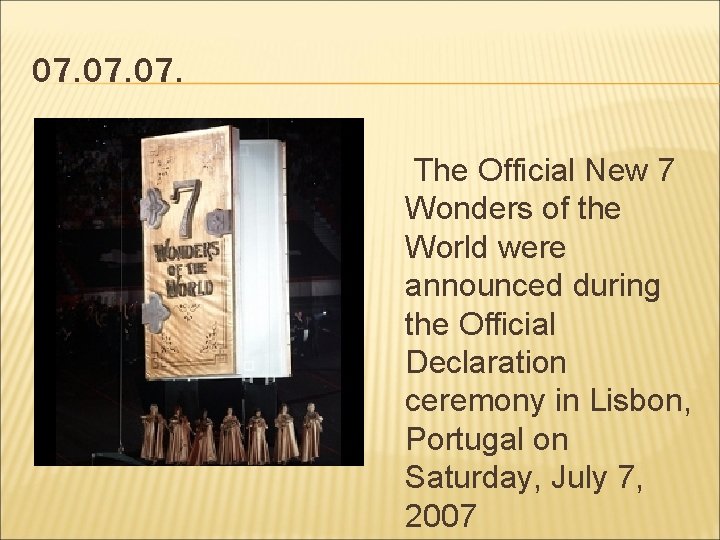 07. 07. The Official New 7 Wonders of the World were announced during the