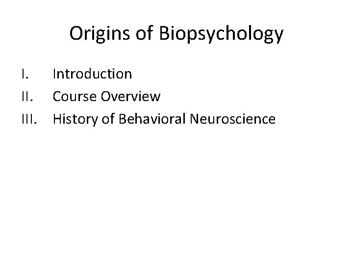 Origins of Biopsychology I. Introduction II. Course Overview III. History of Behavioral Neuroscience 