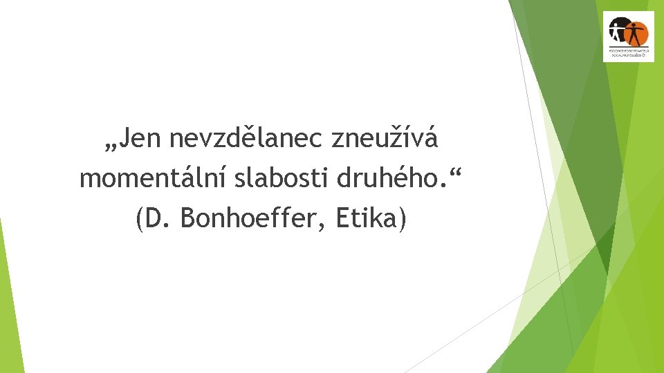 „Jen nevzdělanec zneužívá momentální slabosti druhého. “ (D. Bonhoeffer, Etika) 