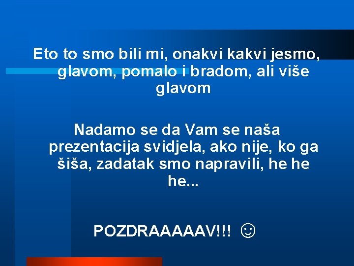 Eto to smo bili mi, onakvi kakvi jesmo, glavom, pomalo i bradom, ali više