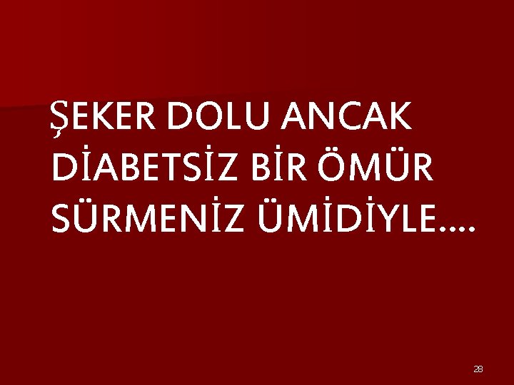 ŞEKER DOLU ANCAK DİABETSİZ BİR ÖMÜR SÜRMENİZ ÜMİDİYLE…. 28 
