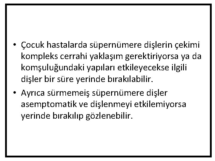 • Çocuk hastalarda süpernümere dişlerin çekimi kompleks cerrahi yaklaşım gerektiriyorsa ya da komşuluğundaki • Çocuk hastalarda süpernümere dişlerin çekimi kompleks cerrahi yaklaşım gerektiriyorsa ya da komşuluğundaki