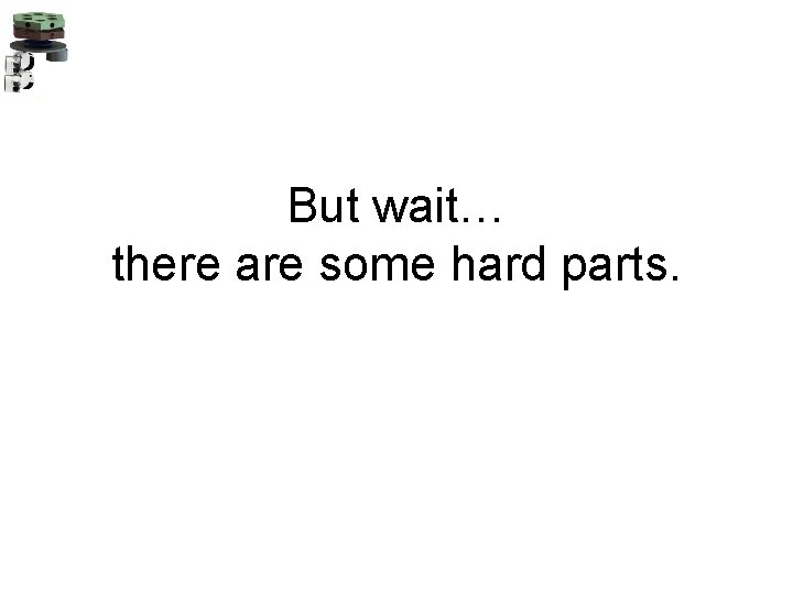 But wait… there are some hard parts. 