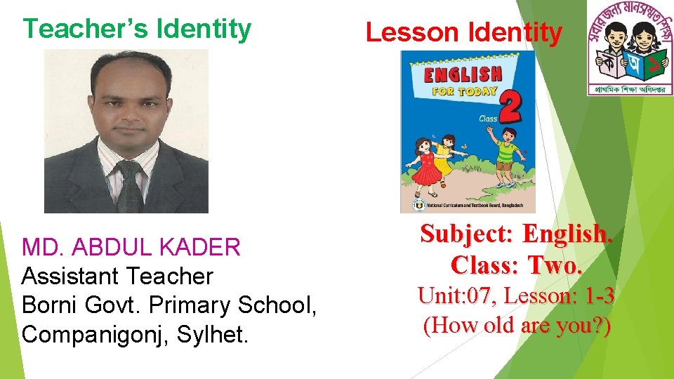 Teacher’s Identity MD. ABDUL KADER Assistant Teacher Borni Govt. Primary School, Companigonj, Sylhet. Lesson