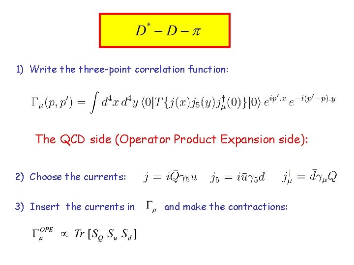 1) Write three-point correlation function: The QCD side (Operator Product Expansion side): 2) Choose