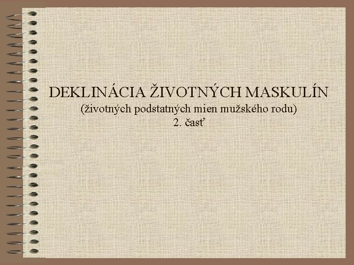DEKLINÁCIA ŽIVOTNÝCH MASKULÍN (životných podstatných mien mužského rodu) 2. časť 